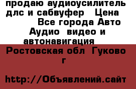 продаю аудиоусилитель длс и сабвуфер › Цена ­ 15 500 - Все города Авто » Аудио, видео и автонавигация   . Ростовская обл.,Гуково г.